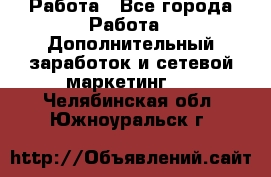 Работа - Все города Работа » Дополнительный заработок и сетевой маркетинг   . Челябинская обл.,Южноуральск г.